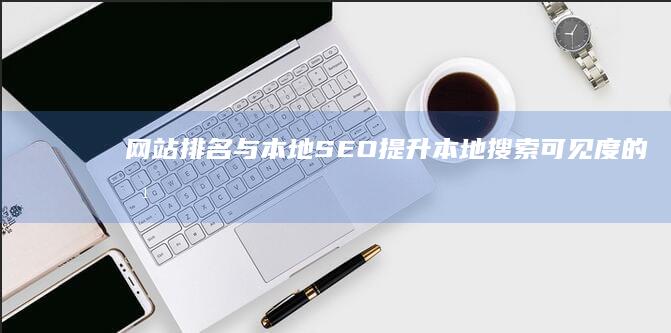 网站排名与本地SEO：提升本地搜索可见度的方法 (网站排名与本地不一致)