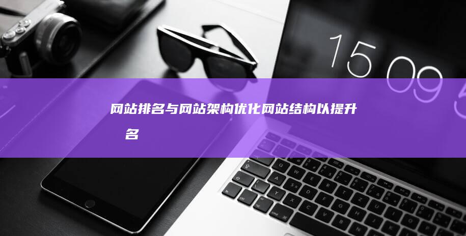 网站排名与网站架构：优化网站结构以提升排名 (网站排名与网址的关系)