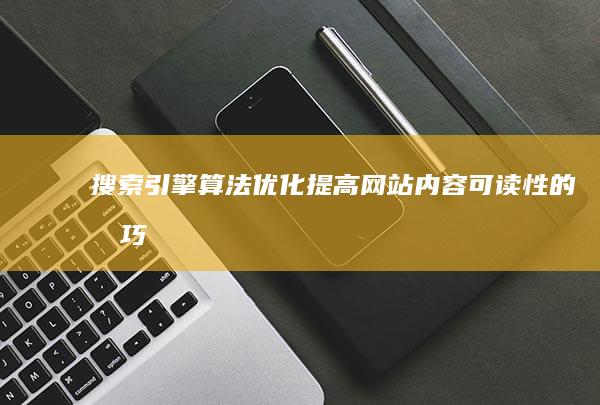 搜索引擎算法优化：提高网站内容可读性的技巧 (搜索引擎算法有哪些)