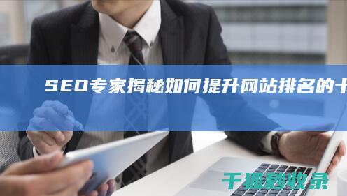 SEO专家揭秘：如何提升网站排名的十大技巧 (seo专家是什么意思)